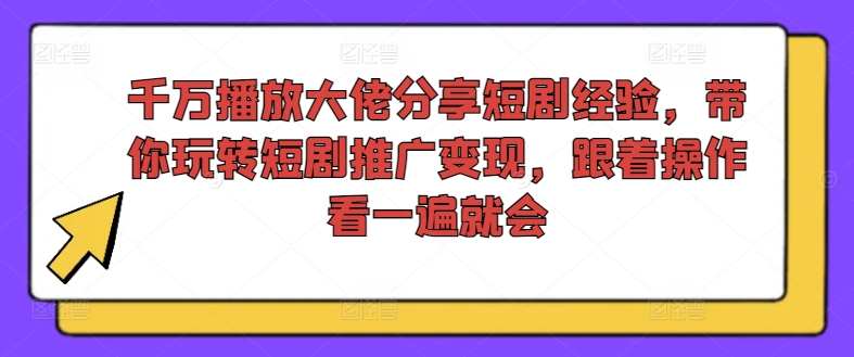千万播放大佬分享短剧经验，带你玩转短剧推广变现，跟着操作看一遍就会-数码之翼