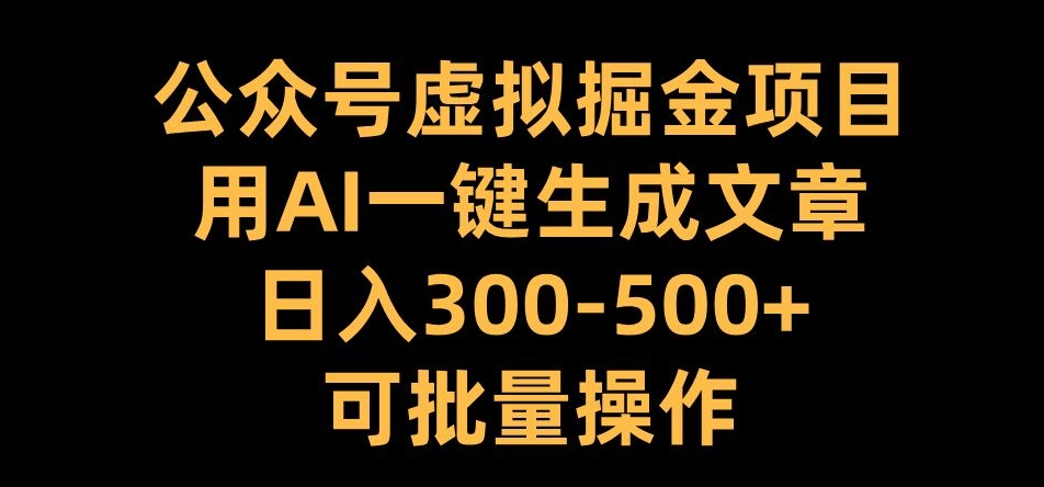 公众号虚拟掘金项目，用AI一键生成文章，日入300+可批量操作【揭秘】-数码之翼