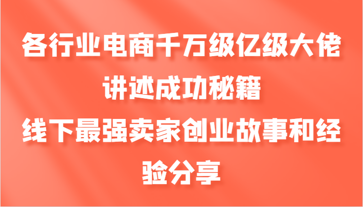 各行业电商千万级亿级大佬讲述成功秘籍，线下最强卖家创业故事和经验分享-数码之翼