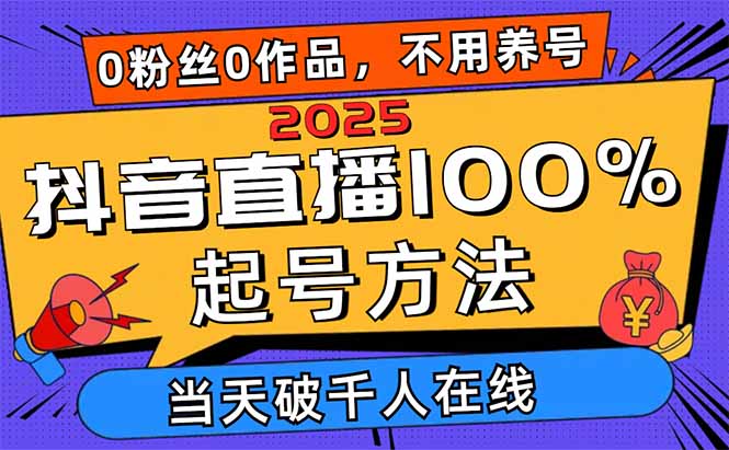 2025抖音直播100%起号方法，0粉丝0作品当天破千人在线 可配合多种变现方式-数码之翼