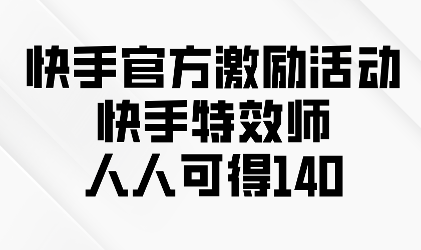 快手官方激励活动-快手特效师，人人可得140-数码之翼