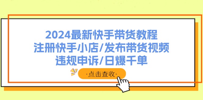 2024最新快手带货教程：注册快手小店/发布带货视频/违规申诉/日爆千单-数码之翼