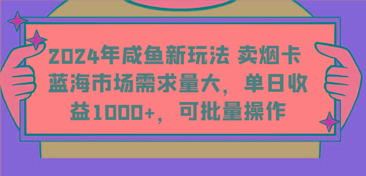 2024年咸鱼新玩法 卖烟卡 蓝海市场需求量大，单日收益1000+，可批量操作-数码之翼