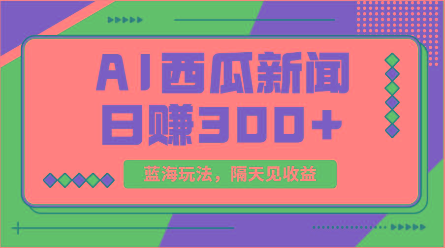 蓝海最新玩法西瓜视频原创搞笑新闻当天有收益单号日赚300+项目-数码之翼