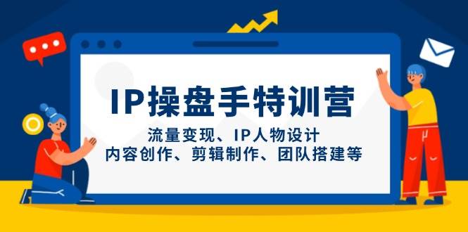 IP流量操盘手线上训练营，流量变现、IP人物设计、内容创作、剪辑、团队搭建等(更新)-数码之翼