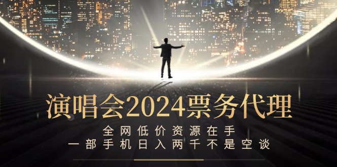演唱会2024票务代理，全网低价资源在手，一部手机日入两千不是空谈-数码之翼