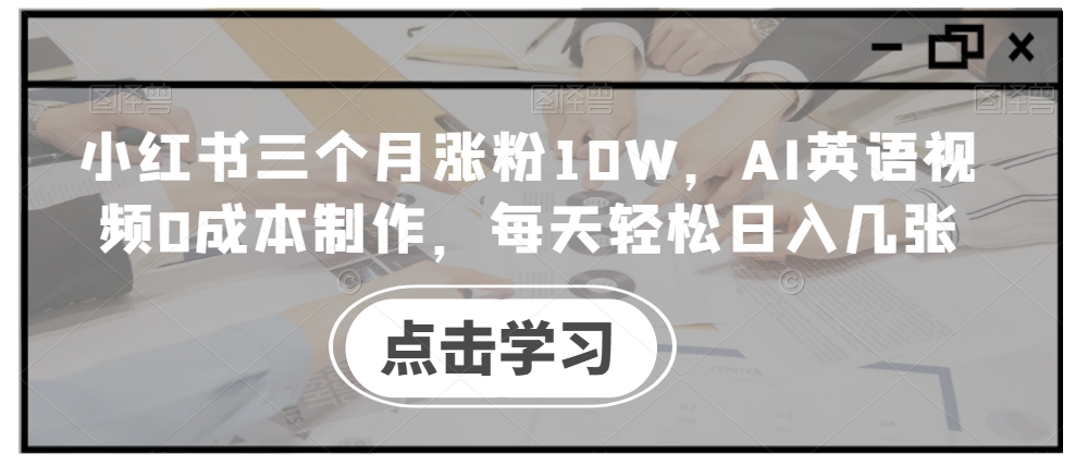 小红书三个月涨粉10W，AI英语视频0成本制作，每天轻松日入几张【揭秘】-数码之翼