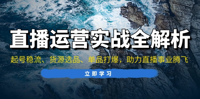 直播运营实战全解析：起号稳流、货源选品、单品打爆，助力直播事业腾飞-数码之翼