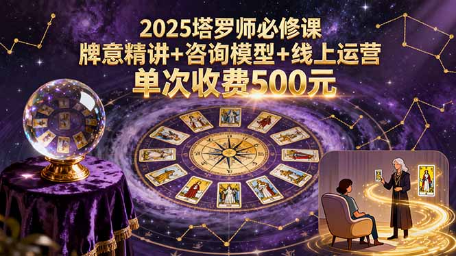 2025塔罗师必修课，牌意精讲+咨询模型+线上运营，单次收费500元-数码之翼