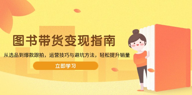图书带货变现指南，从选品到爆款跟拍，运营技巧与避坑方法，轻松提升销量-数码之翼