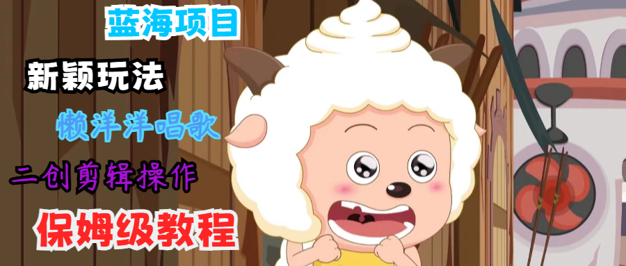 蓝海项目新颖玩法,懒洋洋唱歌 搬运剪辑操作,保姆级教程-数码之翼