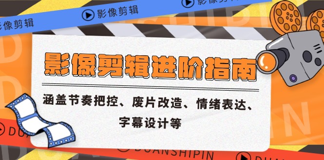 影像剪辑进阶指南,涵盖节奏把控、废片改造、情绪表达、字幕设计等-数码之翼