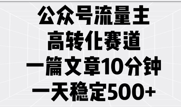 公众号流量主高转化赛道，一篇文章10分钟，一天稳定5张-数码之翼