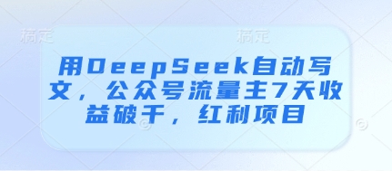 用DeepSeek自动写文，公众号流量主7天收益破千，红利项目-数码之翼