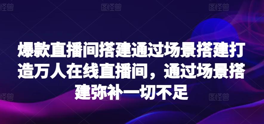 爆款直播间搭建通过场景搭建打造万人在线直播间,通过场景搭建弥补一切不足-数码之翼