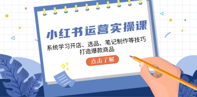 小红书运营实操课，系统学习开店、选品、笔记制作等技巧，打造爆款商品-数码之翼