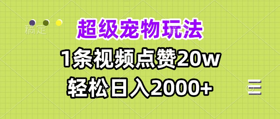 超级宠物视频玩法，1条视频点赞20w，轻松日入2000+-数码之翼