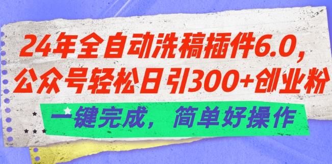 24年全自动洗稿插件6.0.公众号轻松日引300+创业粉，一键完成，简单好操作【揭秘】-数码之翼