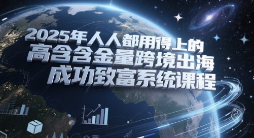 2025年人人都用得上的高含金量跨境出海成功致富系统课程-数码之翼