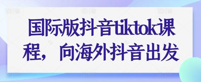 国际版抖音tiktok课程，向海外抖音出发-数码之翼