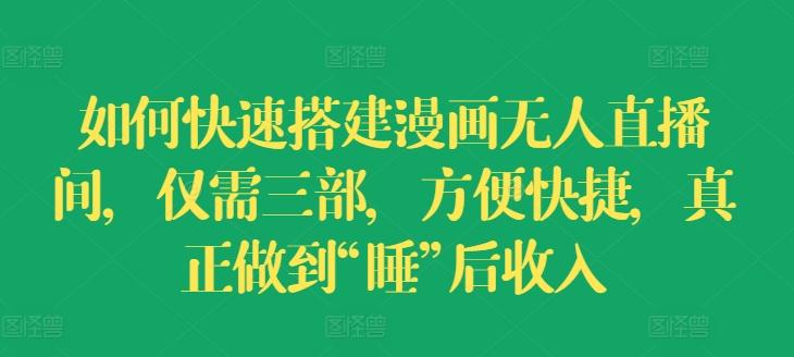 如何快速搭建漫画无人直播间，仅需三部，方便快捷，真正做到“睡”后收入【揭秘】-数码之翼