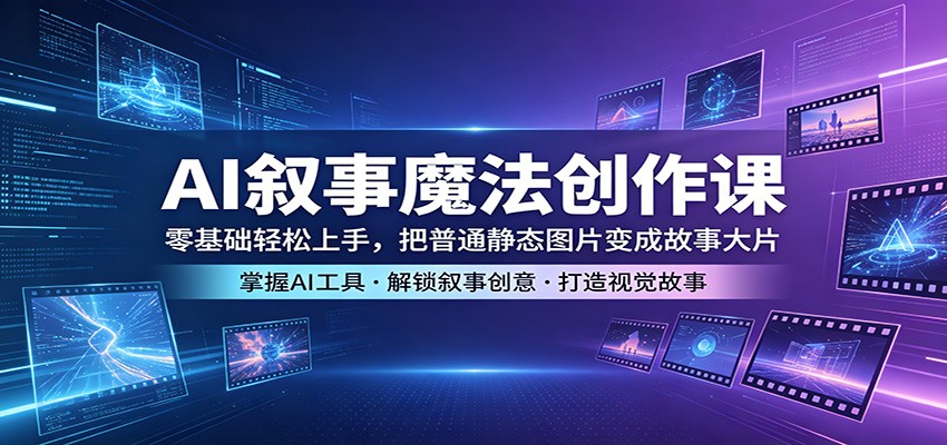 AI叙事魔法创作课：零基础轻松上手，把普通静态图片变成故事大片-数码之翼