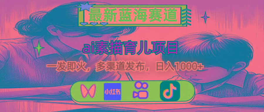 最新蓝海赛道，ai素描育儿项目，一发即火，多渠道发布，日入1000+-数码之翼