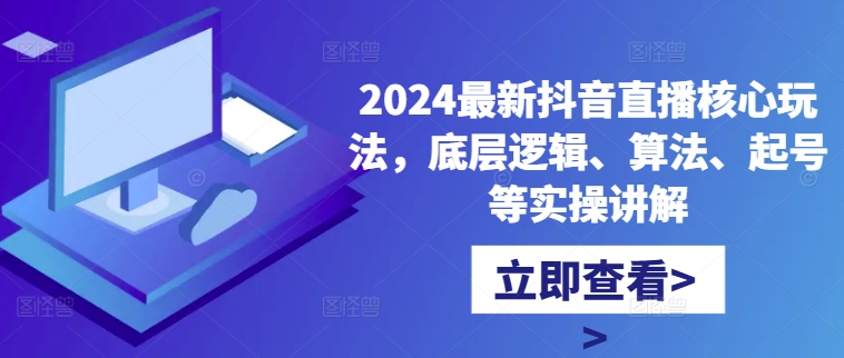2024最新抖音直播核心玩法，底层逻辑、算法、起号等实操讲解-数码之翼