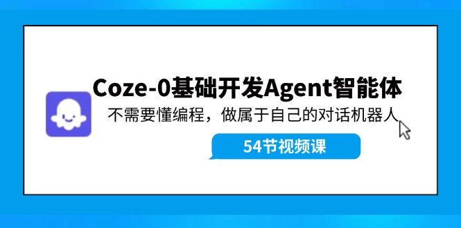 Coze-0基础开发 Agent智能体教程:不需要懂编程,做属于自己的对话机器人-数码之翼