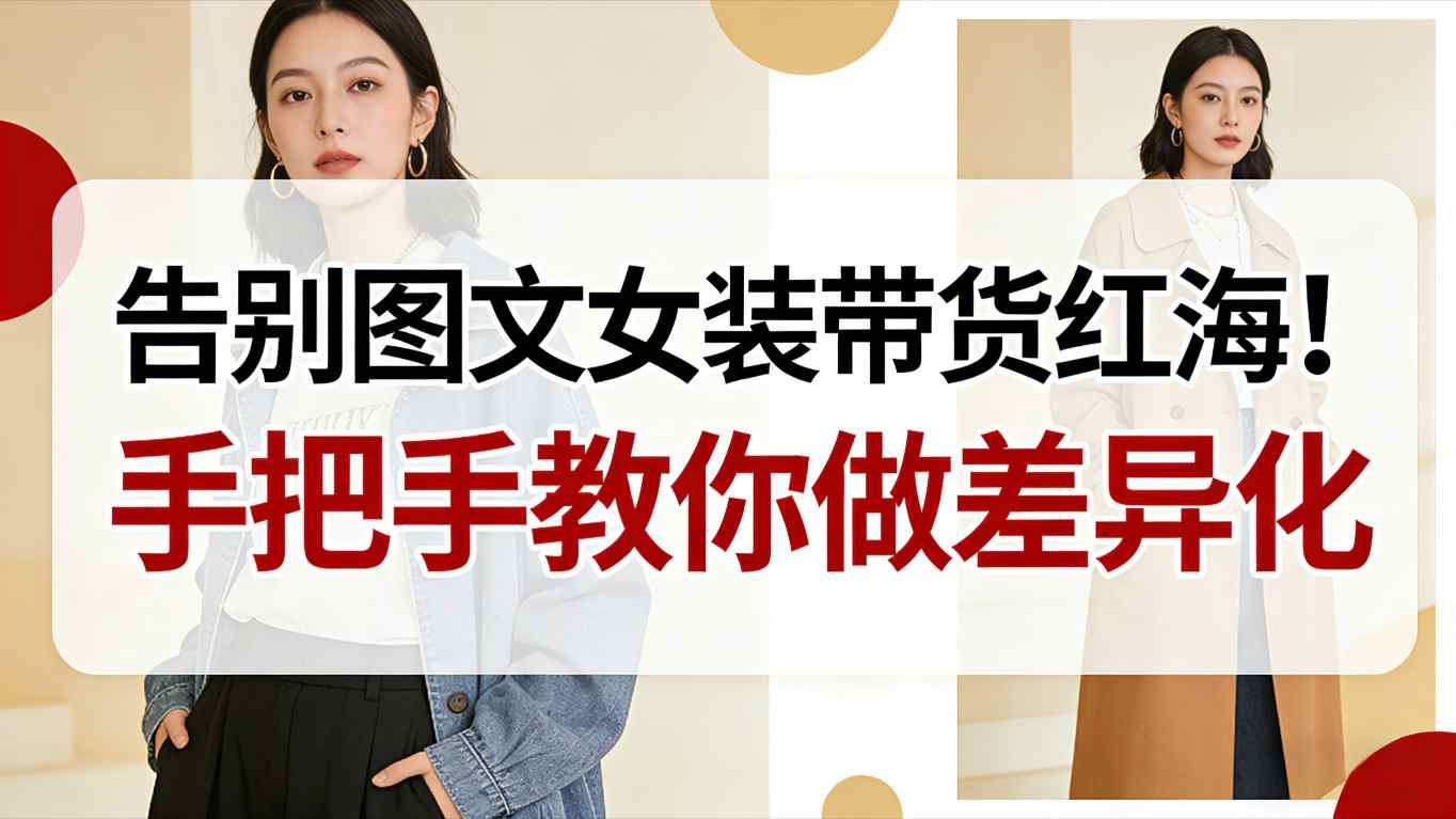告别图文女装带货红海！手把手教你做差异化，新手也能弯道超车-数码之翼