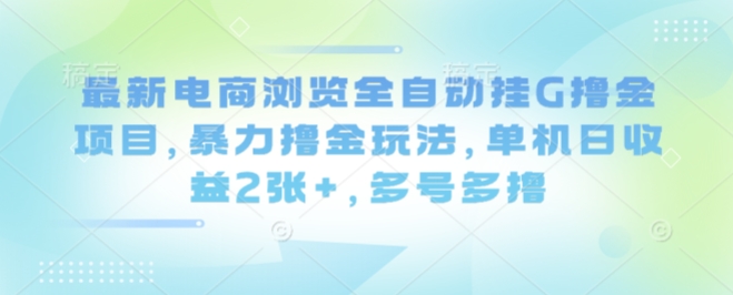 最新电商浏览全自动挂G撸金项目，暴力撸金玩法，单机日收益2张+，多号多撸【揭秘】-数码之翼