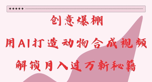 创意爆棚，用AI打造动物合成视频，解锁月入过W新秘籍【揭秘】-数码之翼