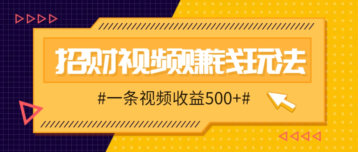 招财视频赚钱玩法，一条视频收益500+，零门槛小白也能学会-数码之翼