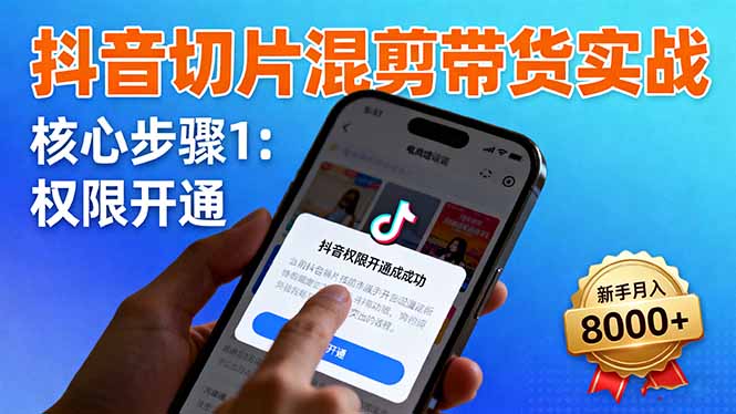 抖音切片混剪带货实战：权限开通、商品挂车、混剪手法，新手月入8000+-数码之翼