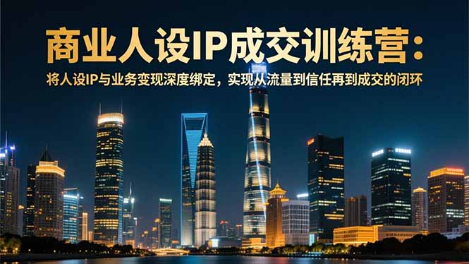 商业人设IP成交训练营-12月：将人设IP与业务变现深度绑定，从流量到信任再到成交闭环-数码之翼