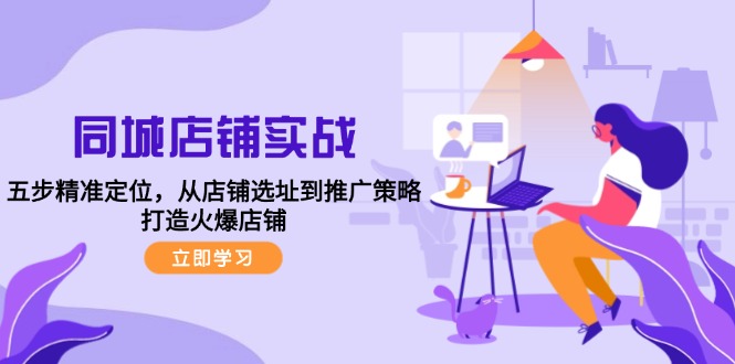 同城店铺实战:五步精准定位,从店铺选址到推广策略,打造火爆店铺-数码之翼