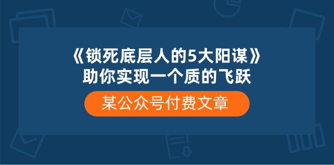 某公众号付费文章《锁死底层人的5大阳谋》助你实现一个质的飞跃-数码之翼
