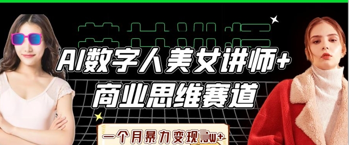 AI数字人美女讲师+商业思维赛道，一个月暴力变现过W+-数码之翼