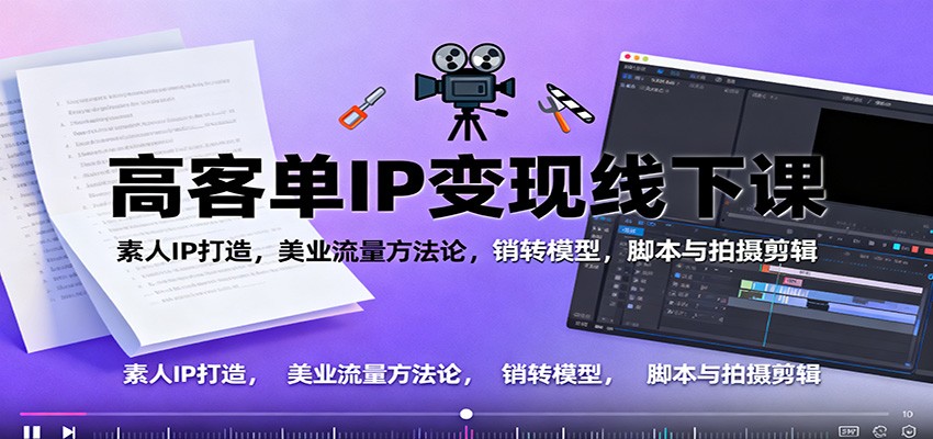 高客单IP变现线下大课：素人IP打造，美业流量方法论，销转模型，脚本与拍摄剪辑-数码之翼