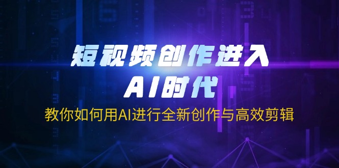 短视频创作进入AI时代，教你如何用AI进行全新创作与高效剪辑-数码之翼