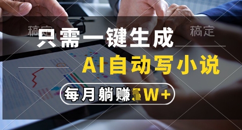 只需一键生成，AI全自动写小说，可一键生成120w字，每月躺着收益过1w+【揭秘】-数码之翼