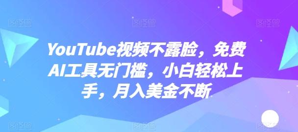 YouTube视频不露脸，免费AI工具无门槛，小白轻松上手，月入美金不断【揭秘】-数码之翼