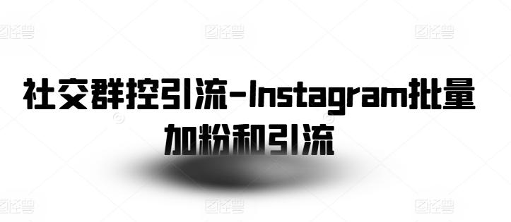 社交群控引流-Instagram批量加粉和引流-数码之翼
