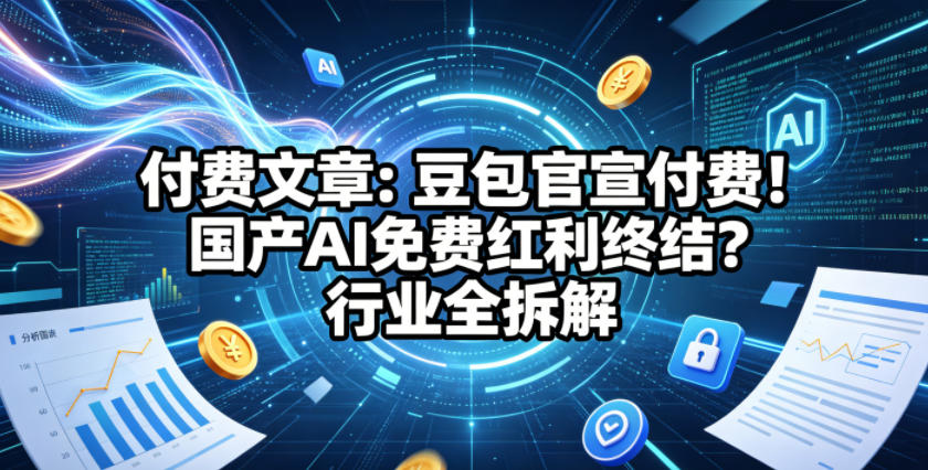 付费文章：豆包官宣付费！国产AI免费红利终结？行业全拆解-数码之翼