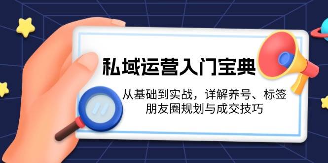 私域运营入门宝典：从基础到实战，详解养号、标签、朋友圈规划与成交技巧-数码之翼
