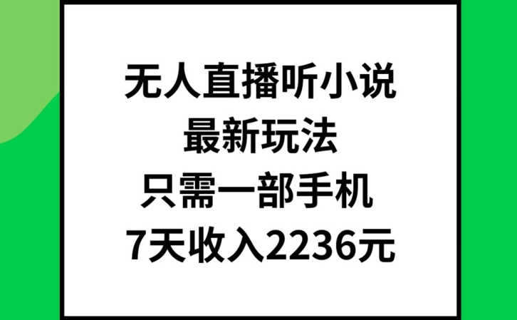 无人直播听小说最新玩法，只需一部手机，7天收入2236元【揭秘】-数码之翼