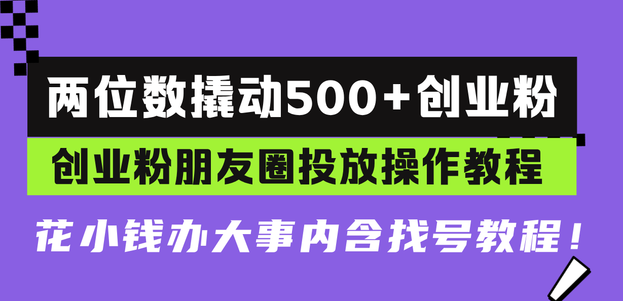 两位数撬动500+创业粉,创业粉朋友圈投放操作教程,花小钱办大事内含找...-数码之翼