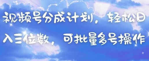 视频号分成计划，轻松日入三位数，可批量多号操作-数码之翼