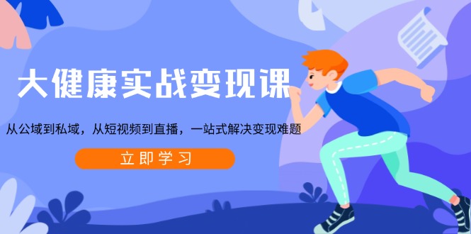 大健康实战变现课:从公域到私域,从短视频到直播,一站式解决变现难题-数码之翼