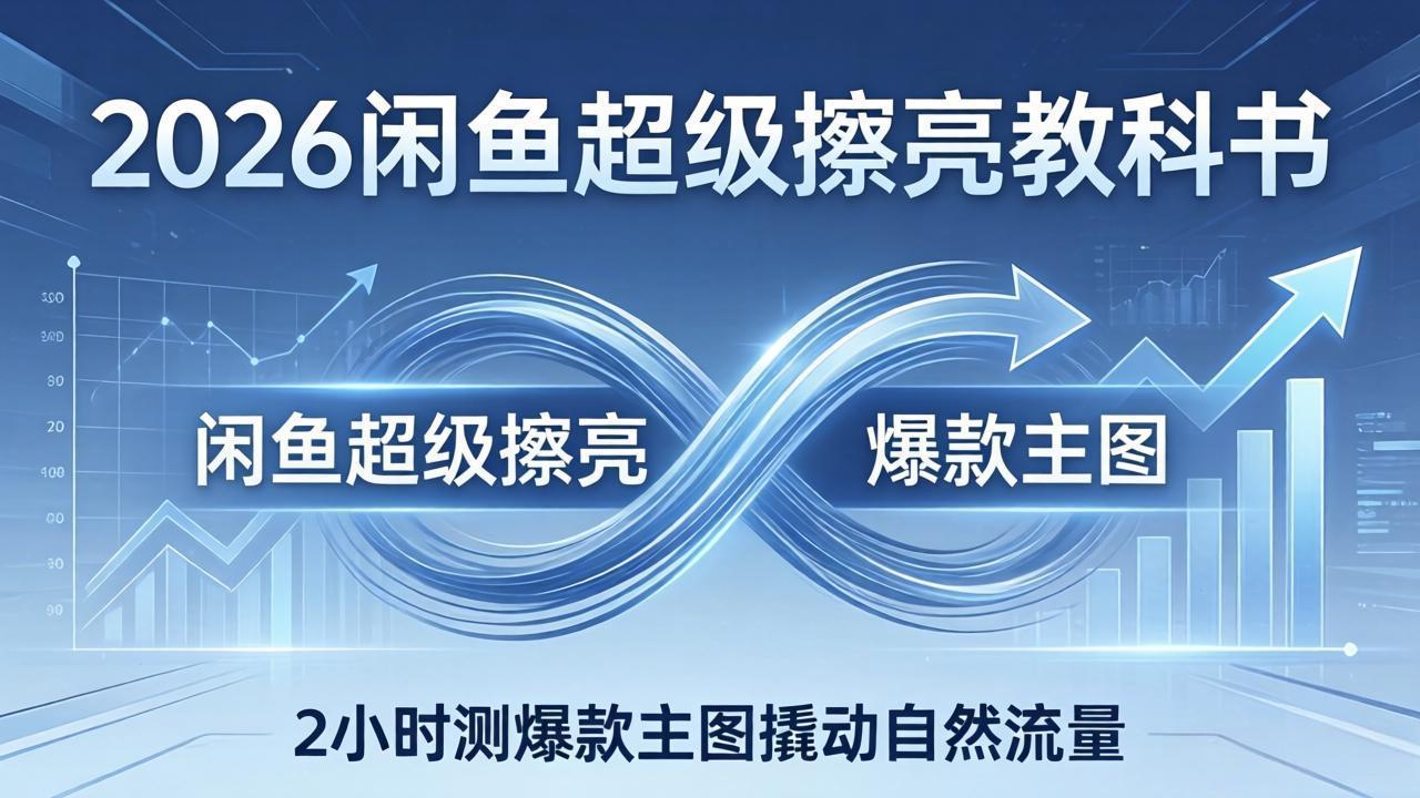 2026闲鱼超级擦亮教科书:底层逻辑出价×转化率,2小时测爆款主图撬动自然流量-数码之翼